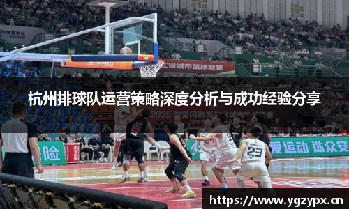 杭州排球队运营策略深度分析与成功经验分享