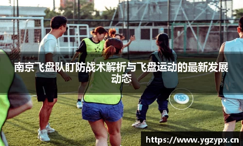 南京飞盘队盯防战术解析与飞盘运动的最新发展动态