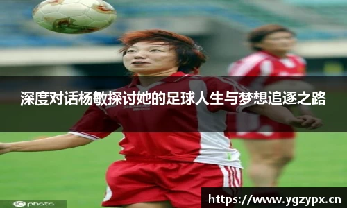 深度对话杨敏探讨她的足球人生与梦想追逐之路